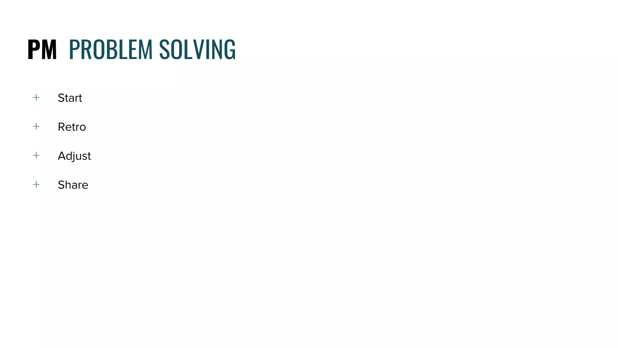 PM PROBLEM SOLVING
﹢ Start
﹢ Retro
﹢ Adjust
﹢ Share
 