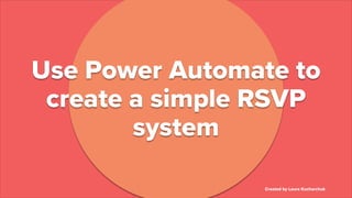 Created by Laura Kucharchuk
Use Power Automate to
create a simple RSVP
system
Created by Laura Kucharchuk
 