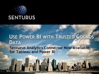 USE POWER BI WITH TRUSTED COGNOS
DATA
Senturus Analytics Connector Now Available
for Tableau and Power BI
 