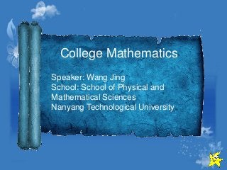 College Mathematics Speaker: Wang Jing School: School of Physical and Mathematical Sciences Nanyang Technological University  