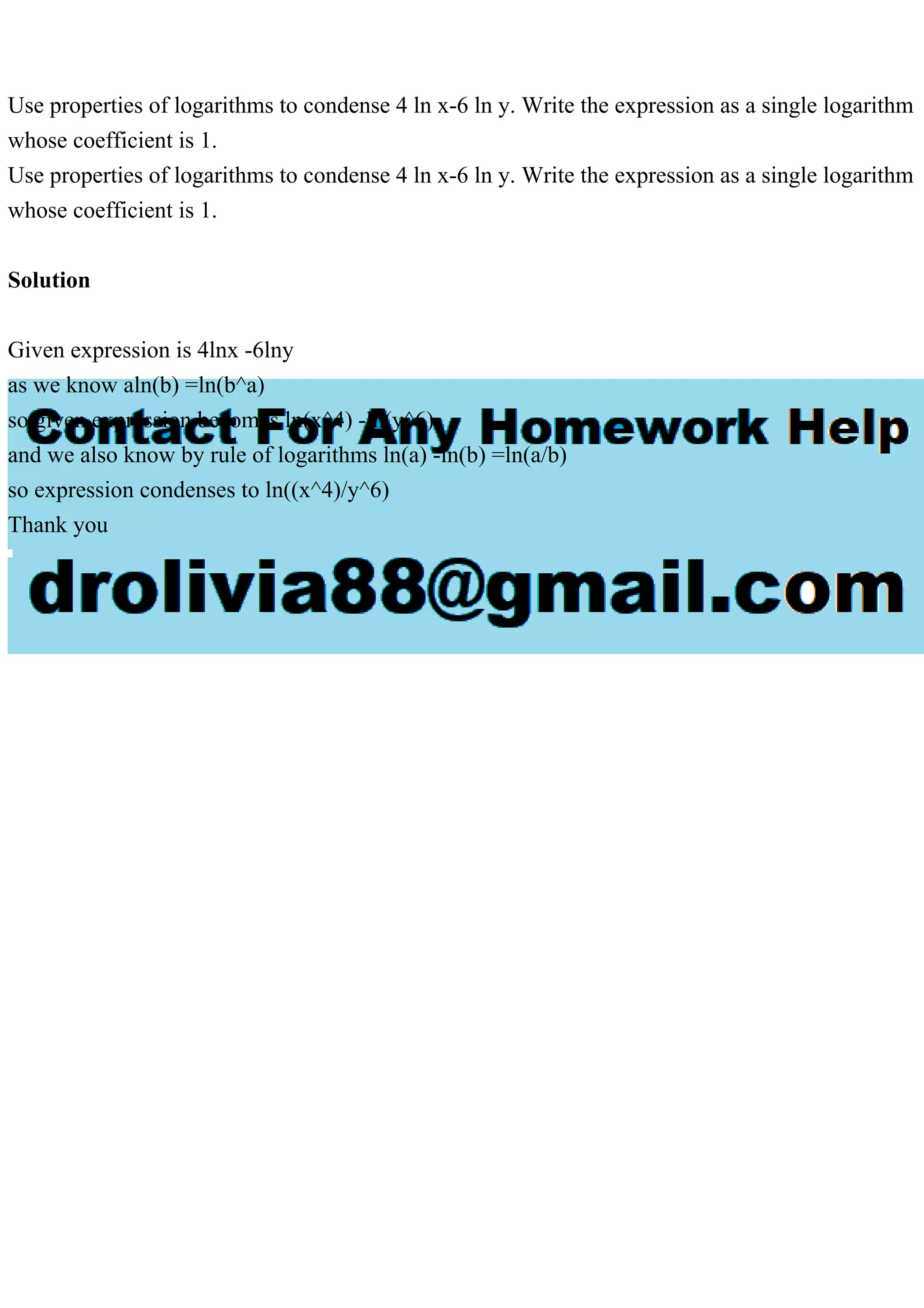 Use properties of logarithms to condense 4 ln x-6 ln y. Write the .pdf