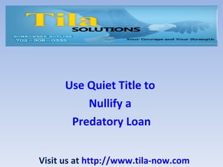 Use Quiet Title  to   Nullify a  Predatory Loan Visit us at  http://www.tila-now.com 