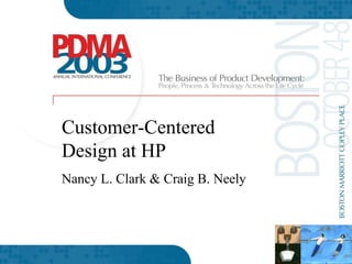 Customer-Centered
Design at HP
Nancy L. Clark & Craig B. Neely




                            © 2003 Hew  lett-Packard Developm Com
                                                               ent      pany, L.P.
                            The information contained herein is subject to change without
 