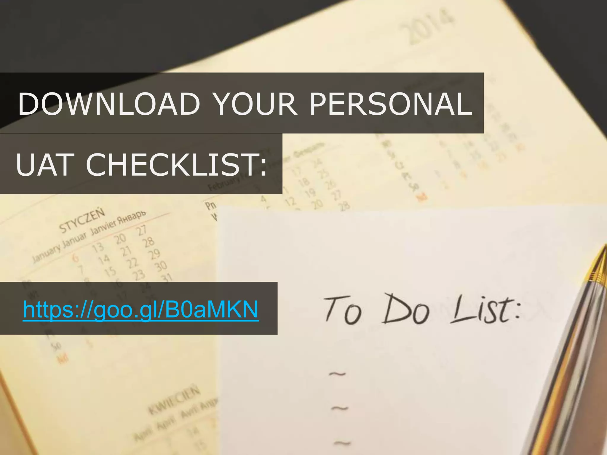 DOWNLOAD YOUR PERSONAL
https://goo.gl/B0aMKN
UAT CHECKLIST:
 