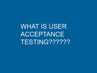 WHAT IS USER
ACCEPTANCE
TESTING??????
 