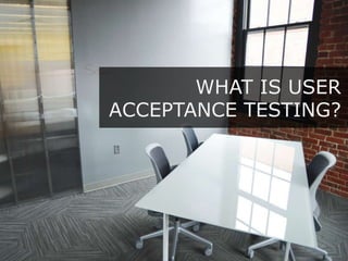 WHAT IS USER
ACCEPTANCE TESTING?
 