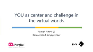 Rumen Filkov, DI
Researcher & Entrepreneur
YOU as center and challenge in
the virtual worlds
 