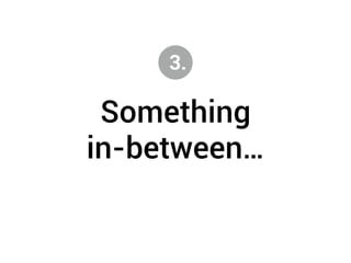 3. 
Something 
in-between… 
 