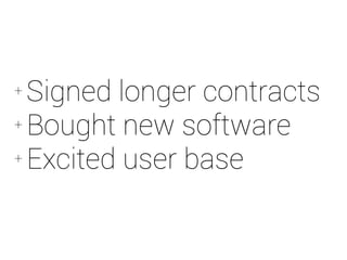 + Signed longer contracts 
+Bought new software 
+ Excited user base 
 