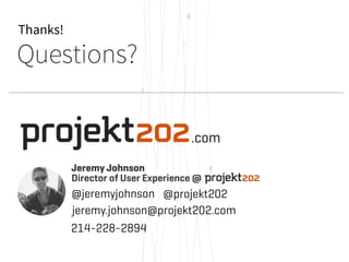 Thanks! 
Questions? 
Jeremy Johnson 
Director of User Experience @ 
@jeremyjohnson 
214-228-2894 
.com 
@projekt202 
jeremy.johnson@projekt202.com 
