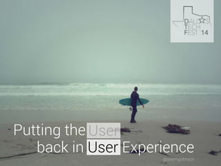 Putting the User 
back in User Experience 
@jeremyjohnson 
 