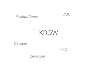 Product Owner 
“I know” 
CEO 
Designer 
CMO 
Developer 
 