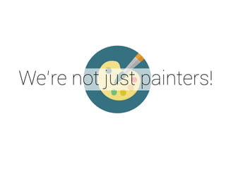 We’re not just painters! 
 