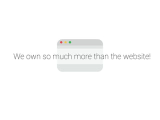 We own so much more than the website! 
 