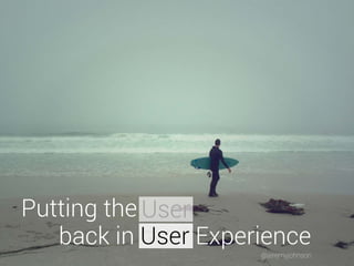 Putting the User 
back in User Experience 
@jeremyjohnson 
 