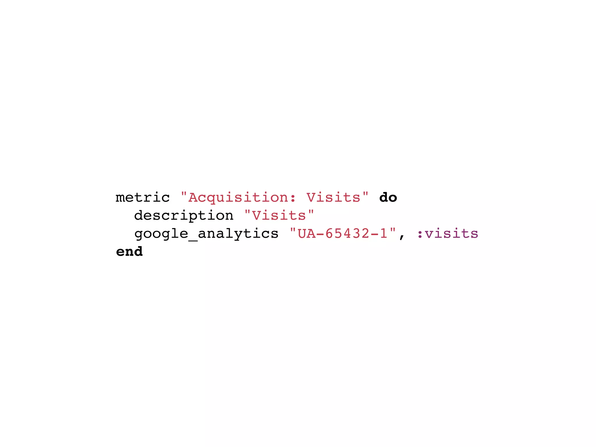 metric "Acquisition: Visits" do
  description "Visits"
  google_analytics "UA-65432-1", :visits
end
 