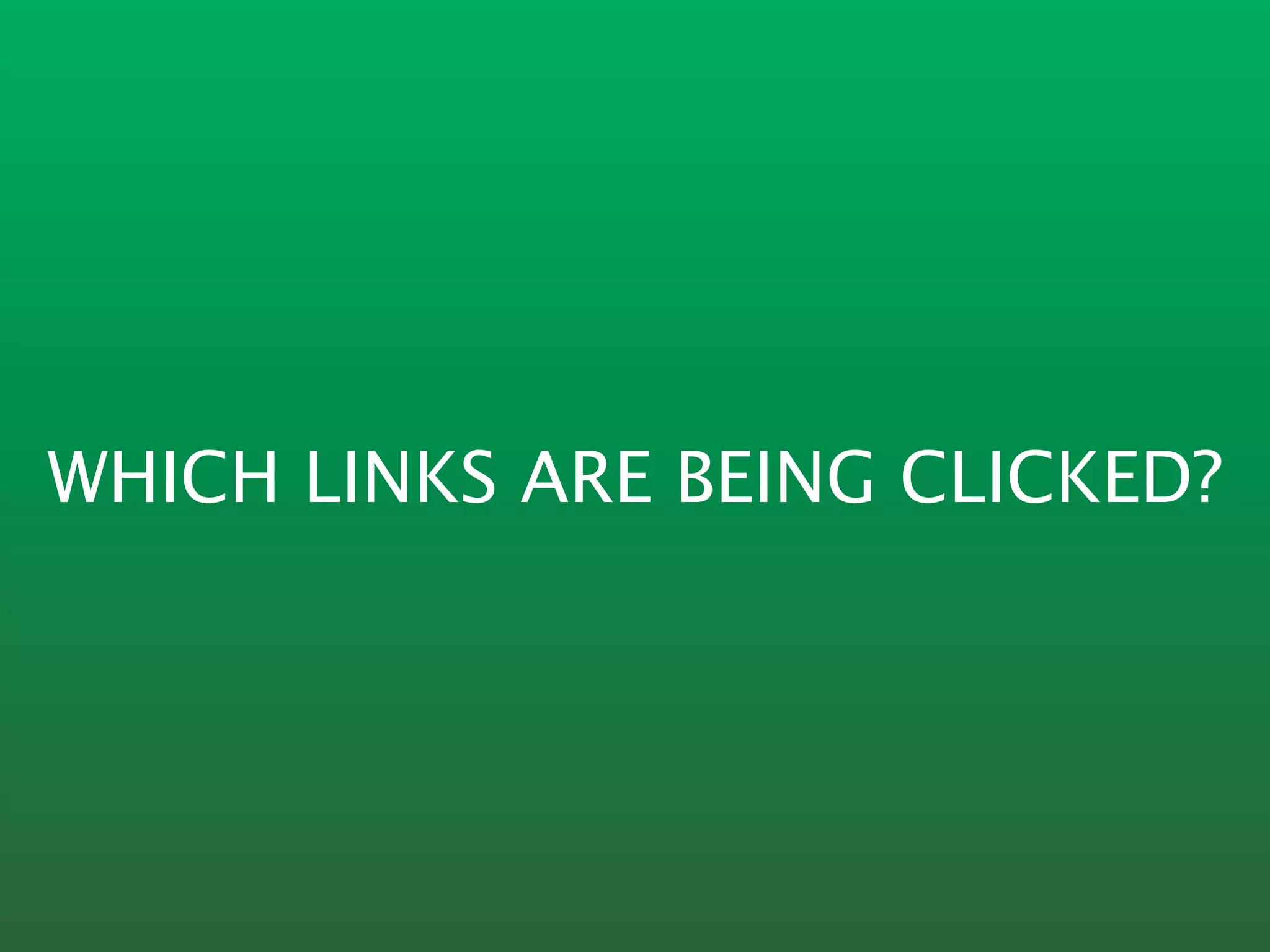 WHICH LINKS ARE BEING CLICKED?
 