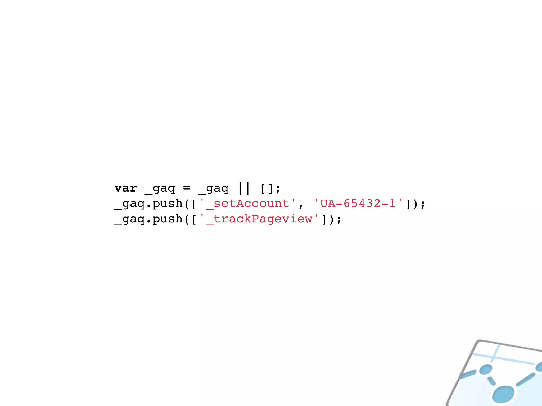 var _gaq = _gaq || [];
_gaq.push(['_setAccount', 'UA-65432-1']);
_gaq.push(['_trackPageview']);
 