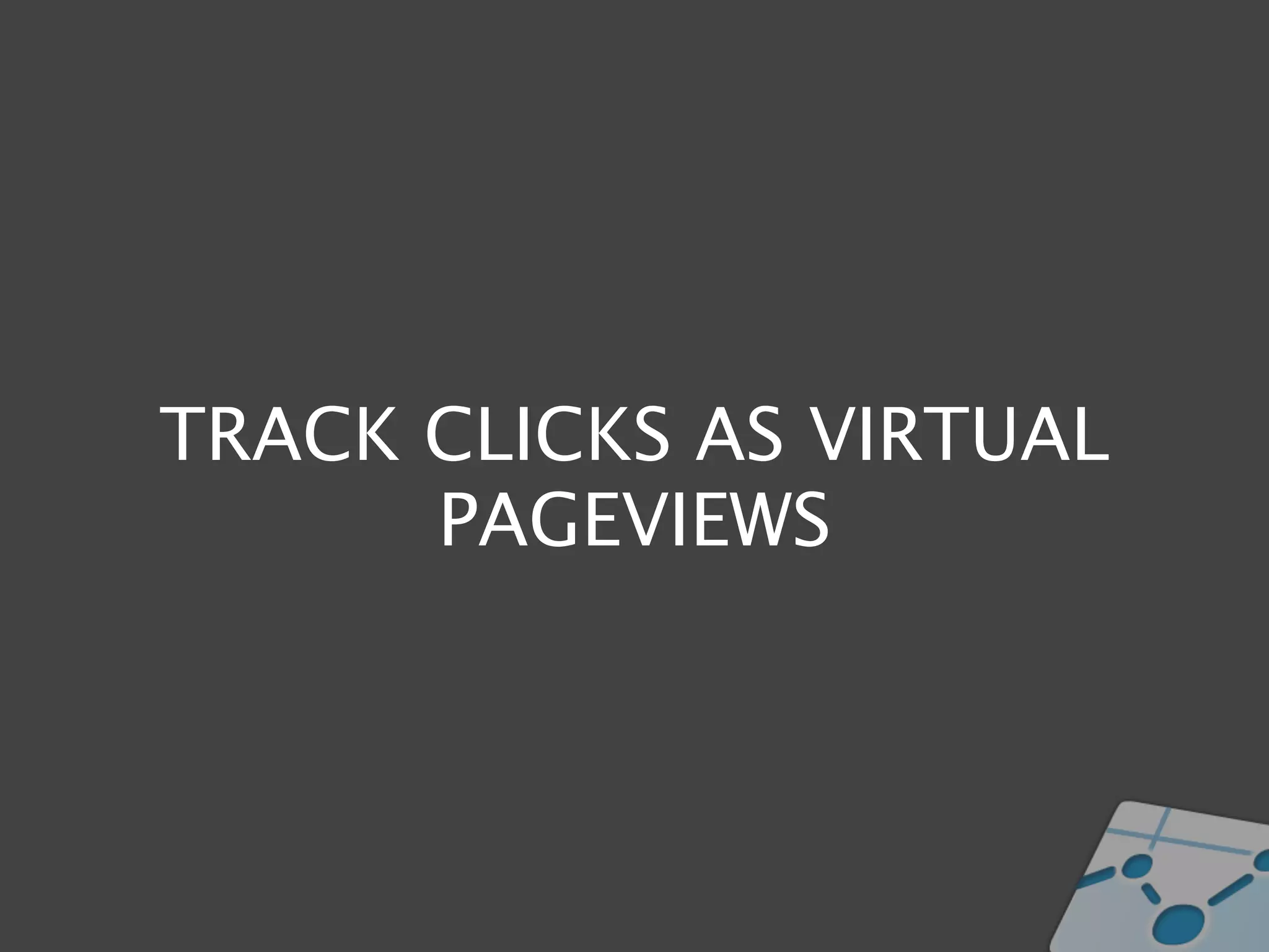 TRACK CLICKS AS VIRTUAL
      PAGEVIEWS
 