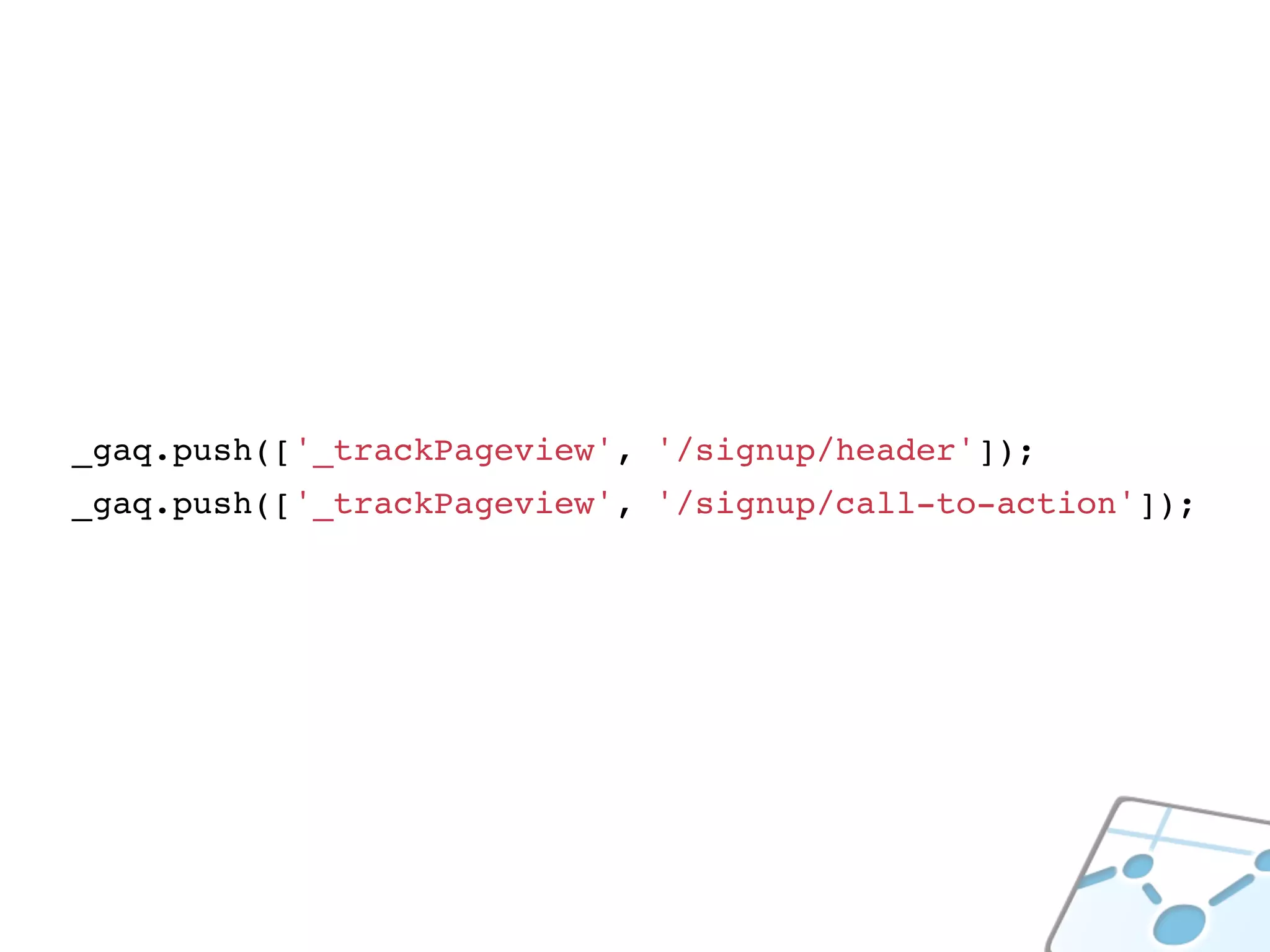 _gaq.push(['_trackPageview', '/signup/header']);
_gaq.push(['_trackPageview', '/signup/call-to-action']);
 