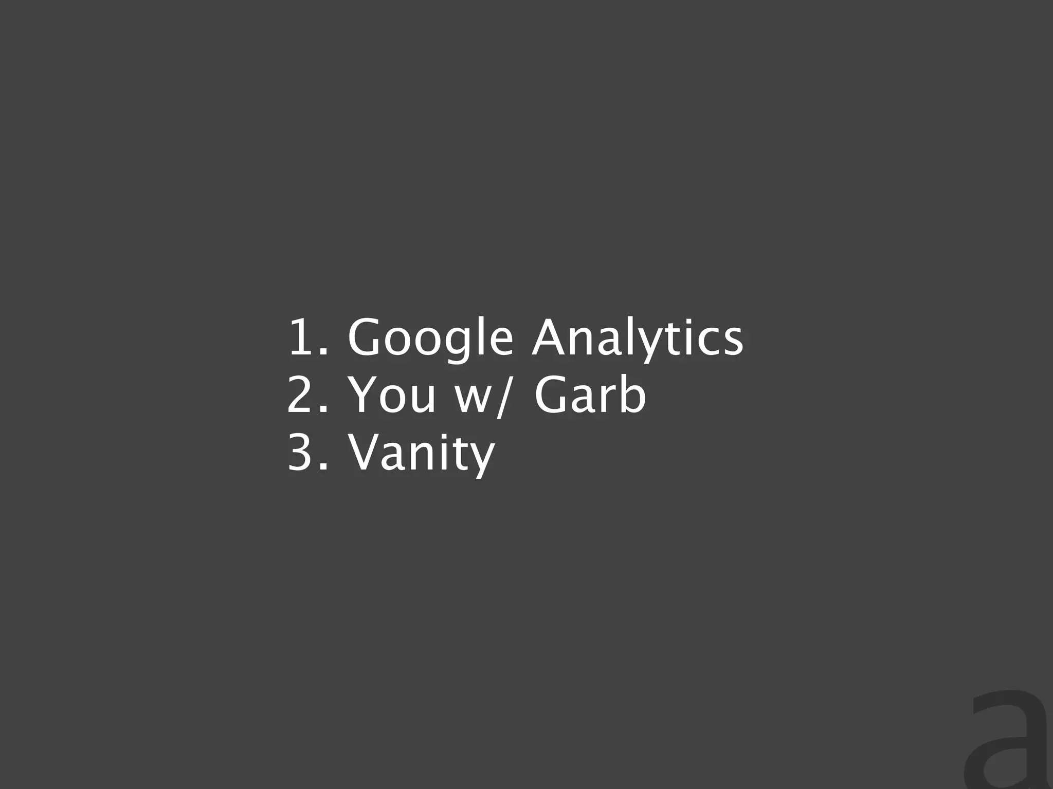 1. Google Analytics
2. You w/ Garb
3. Vanity
 