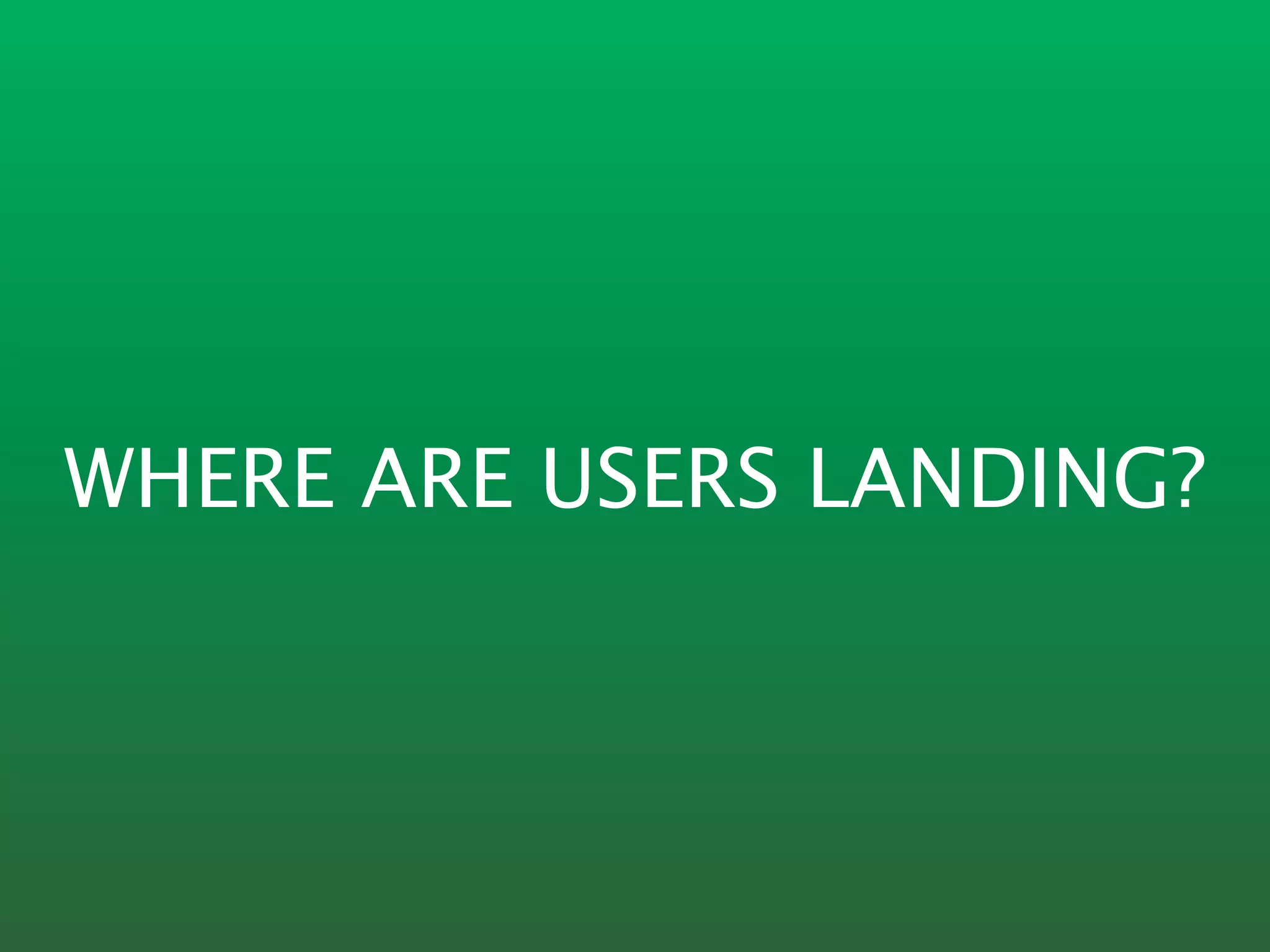 WHERE ARE USERS LANDING?
 