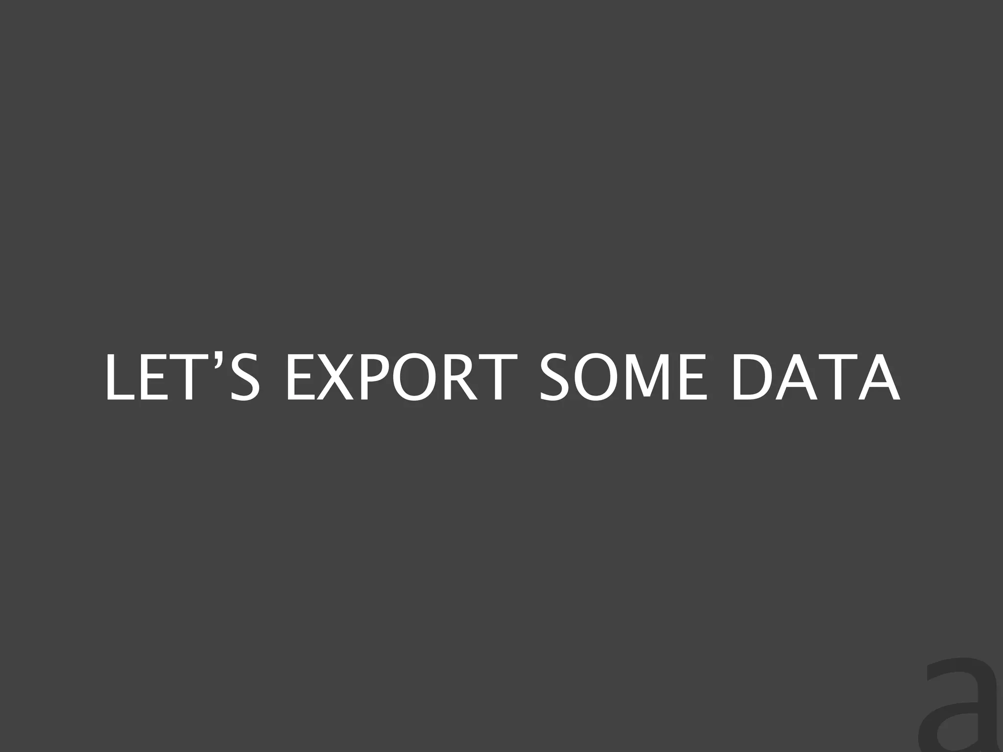 LET’S EXPORT SOME DATA
 