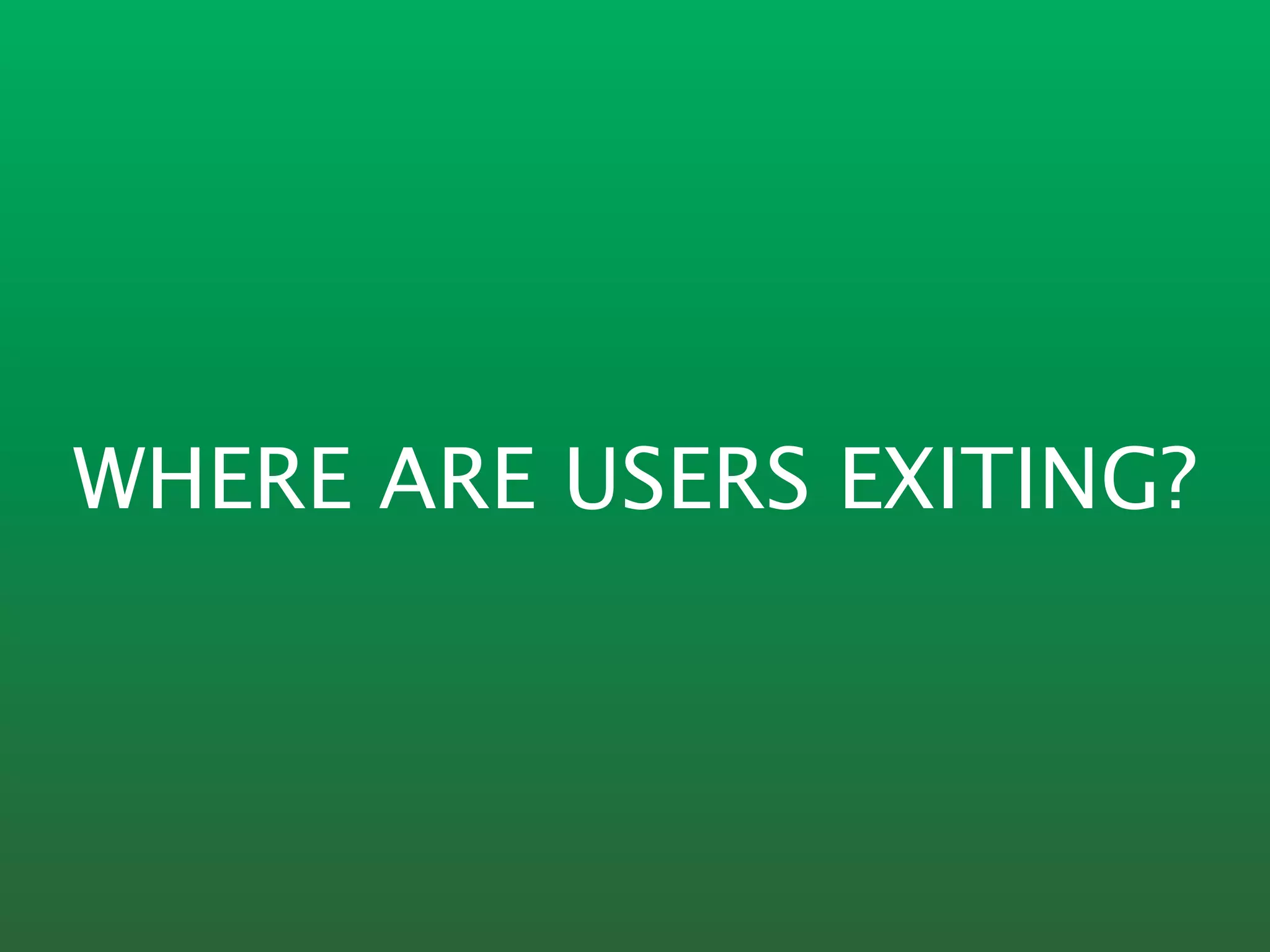 WHERE ARE USERS EXITING?
 
