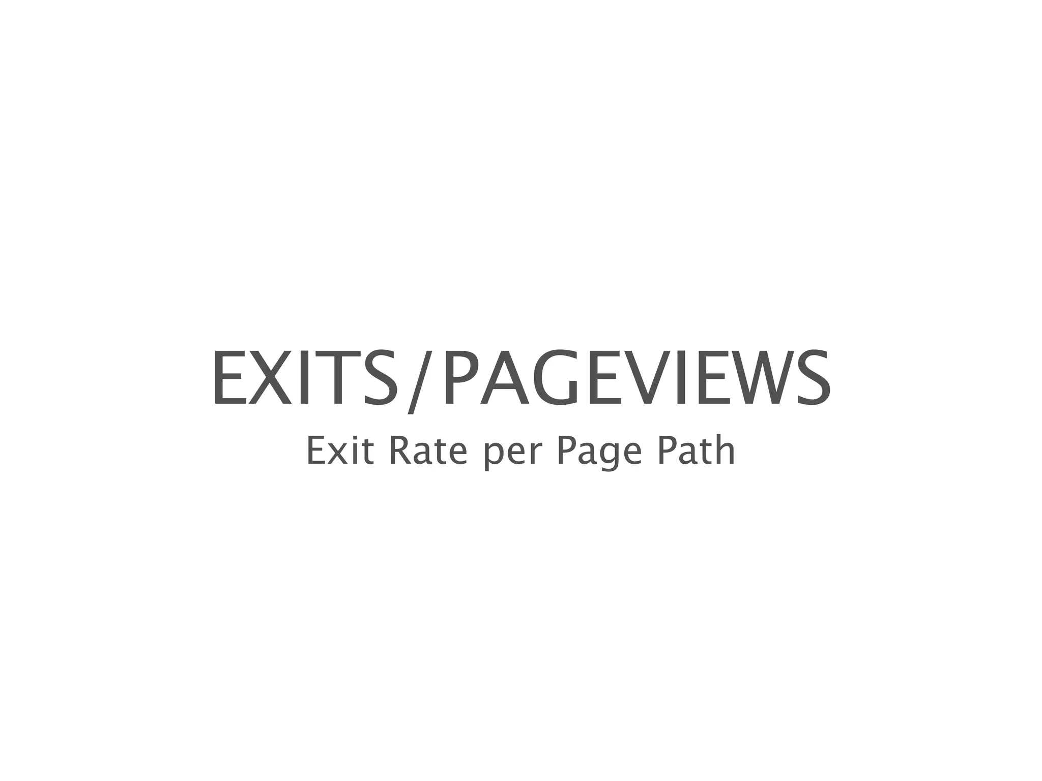 EXITS/PAGEVIEWS
  Exit Rate per Page Path
 