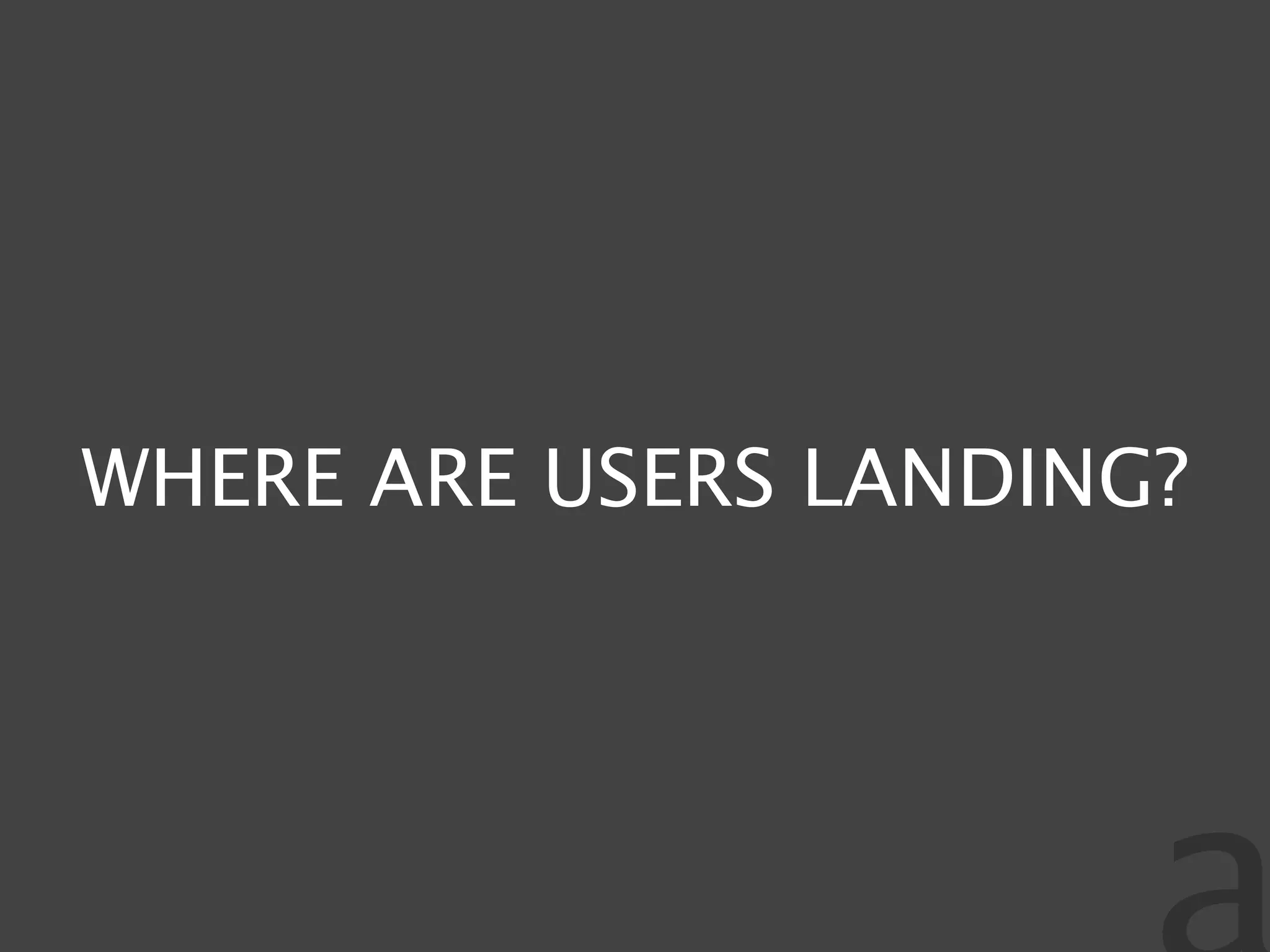 WHERE ARE USERS LANDING?
 
