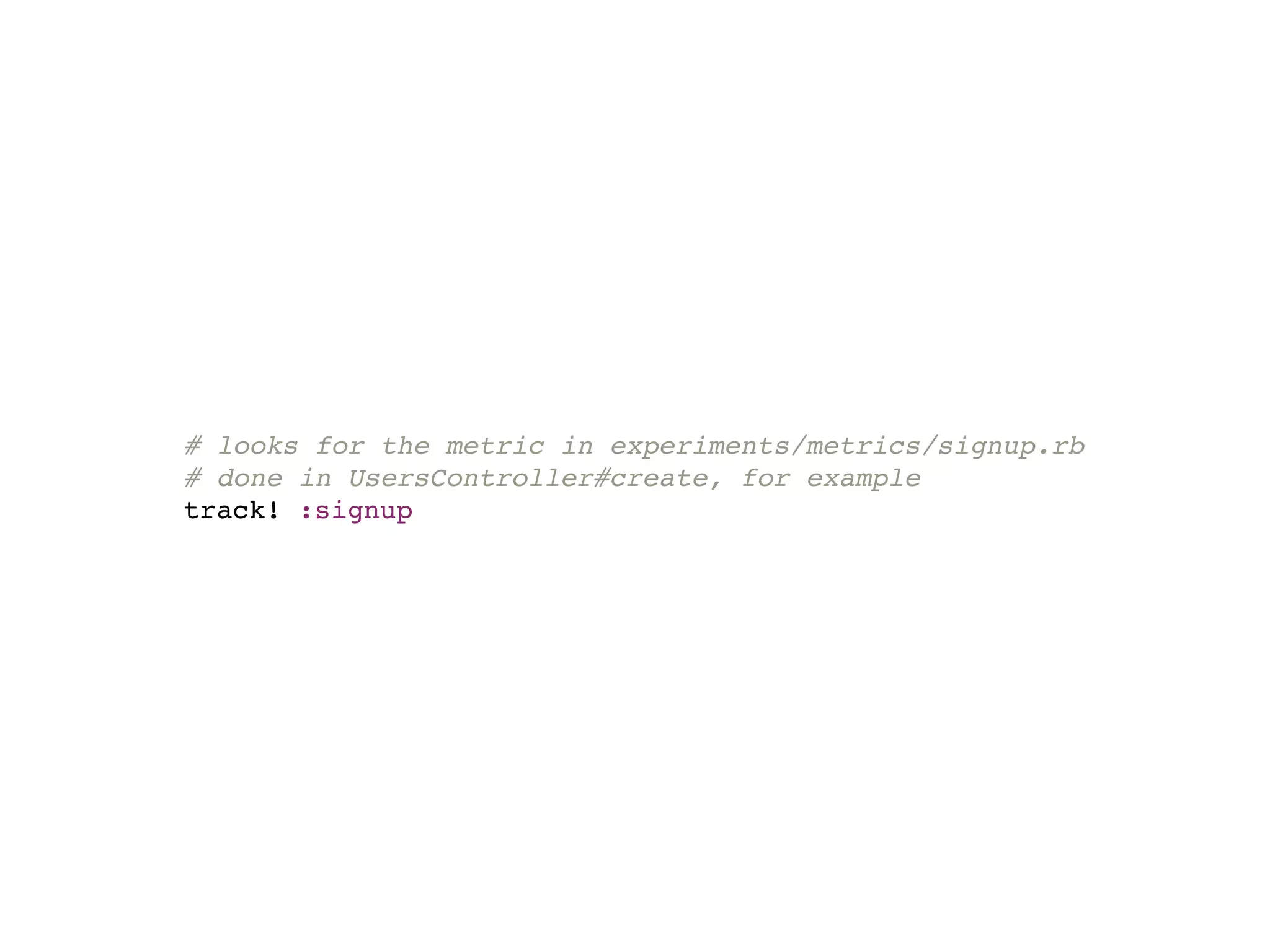 # looks for the metric in experiments/metrics/signup.rb
# done in UsersController#create, for example
track! :signup
 