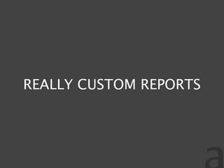REALLY CUSTOM REPORTS
 
