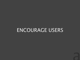 ENCOURAGE USERS
 
