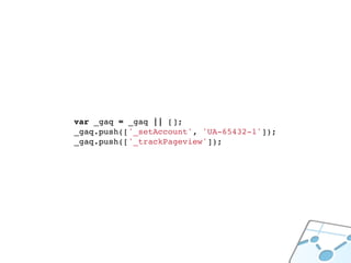 var _gaq = _gaq || [];
_gaq.push(['_setAccount', 'UA-65432-1']);
_gaq.push(['_trackPageview']);
 