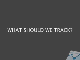 WHAT SHOULD WE TRACK?
 