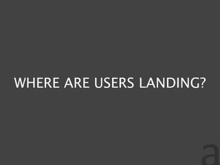 WHERE ARE USERS LANDING?
 