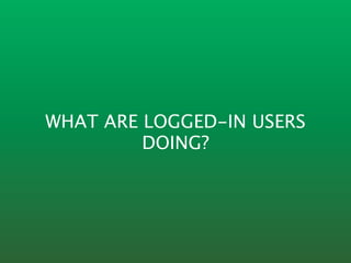 WHAT ARE LOGGED-IN USERS
         DOING?
 
