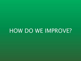 HOW DO WE IMPROVE?
 