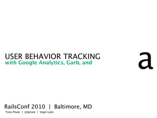 USER BEHAVIOR TRACKING
with Google Analytics, Garb, and
                                      a
RailsConf 2010 | Baltimore, MD
Tony Pitale | @tpitale | Viget Labs
 