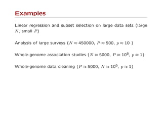 Examples
Linear regression and subset selection on large data sets (large
N, small P)
Analysis of large surveys (N ≈ 450000, P ≈ 500, p ≈ 10 )
Whole-genome association studies (N ≈ 5000, P ≈ 106, p ≈ 1)
Whole-genome data cleaning (P ≈ 5000, N ≈ 106, p ≈ 1)
 