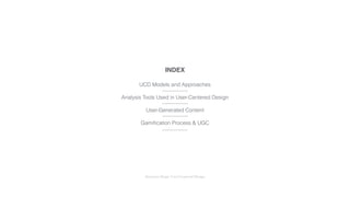 Interaction Design: User Centered Design
INDEX
UCD Models and Approaches
Analysis Tools Used in User-Centered Design
User-Generated Content
Gamiﬁcation Process & UGC
 