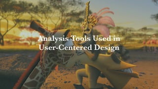 Interaction Design: User Centered Design
Analysis Tools Used in
User-Centered Design
 