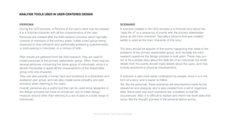 Interaction Design: User Centered Design
PERSONA
During the UCD process, a Persona of the user’s need may be created.
It is a ﬁctional character with all the characteristics of the user.
Personas are created after the ﬁeld research process, which typically
consists of members of the primary stake- holder (user) group being
observed on their behavior, and additionally answering questionnaires
or participating in interviews, or a mixture of both.
After results are gathered from the ﬁeld research, they are used to
create personas of the primary stakeholder group. Often, there may be
several personas concerning the same group of individuals, since it is
almost impossible to apply all the characteristics of the stakeholder
group onto one character.
They can also provide a human face and existence to a diversiﬁed and
scattered user group, and can also create some empathy and add
emotions when referring to the users.
Overall, personas are a useful tool that can be used since designers in
the design process can have an actual per- son to make design
measure around other than referring to a set of data or a wide range of
individuals.
SCENARIO
A scenario created in the UCD process is a ﬁctional story about the
“daily life of” or a sequence of events with the primary stakeholder
group as the main character. Typically,a persona that was created
earlier is used as the main character of this story.
The story should be speciﬁc of the events happening that relate to the
problems of the primary stakeholder group, and normally the main
research questions the design process is built upon. These may turn
out to be a simple story about the daily life of an individual, but small
details from the events should imply details about the users, and may
include emotional or physical characteristics.
A scenario is also more easily understood by people, since it is in the
form of a story, and is easier to follow.
Yet, like the personas, these scenarios are assumptions made by the
researcher and designer, and is also created from a set of organized
data. Some even say such scenarios are unrealistic to real life
occurrences. Also, it is difﬁcult to explain and inform low level tasks that
occur, like the thought process of the persona before acting.
ANALYSIS TOOLS USED IN USER-CENTERED DESIGN
 