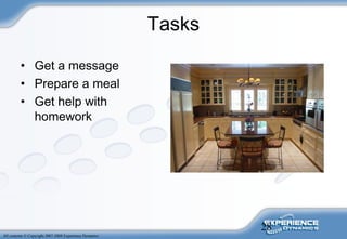 28
All contents © Copyright 2007-2008 Experience Dynamics
Tasks
• Get a message
• Prepare a meal
• Get help with
homework
 