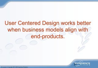 31
All contents © Copyright 2007-2008 Experience Dynamics
User Centered Design works better
when business models align with
end-products.
 