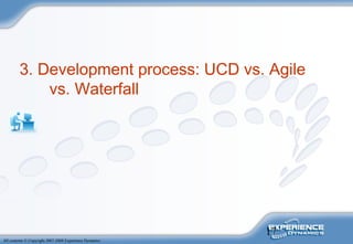 17
All contents © Copyright 2007-2008 Experience Dynamics
3. Development process: UCD vs. Agile
vs. Waterfall
 