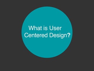 What is User
Centered Design?
 