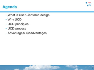 Agenda <ul><ul><li>What is User-Centered design </li></ul></ul><ul><ul><li>Why UCD  </li></ul></ul><ul><ul><li>UCD princip...