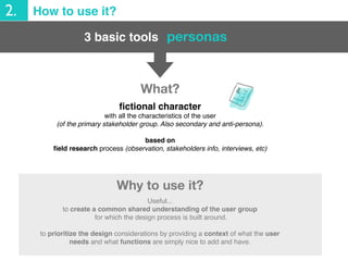 3 basic tools
2. How to use it?
personas
Useful...
to create a common shared understanding of the user group
for which the...