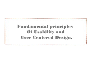 Fundamental principles
                 Of Usability and
               User Centered Design.




Specification and Analysis of Information Systems   Spring 2005   1
 